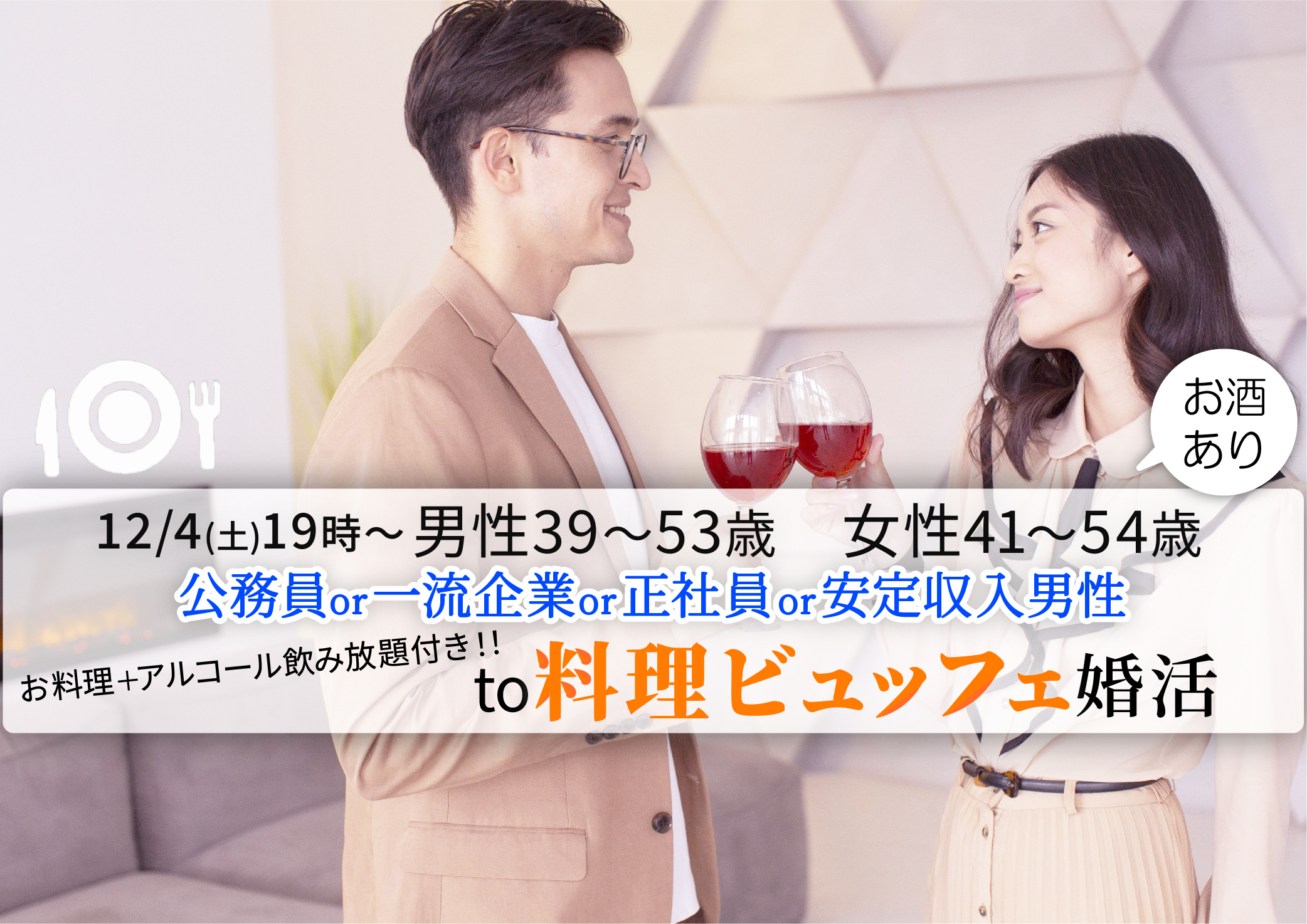 【終了】12月4日(土)19時~【男性39~53歳,女性41~54歳】公務員or一流企業or正社員or安定収入男性to料理ビュッフェ婚活(お酒有)